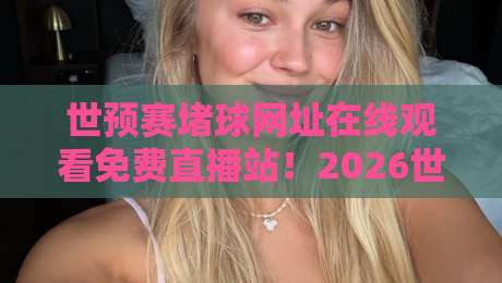 世预赛堵球网址在线观看免费直播站!2026世预赛高清直播入口全攻略 世预赛堵球网址在线观看免费直播站!2026世预赛高清直播入口全攻略
