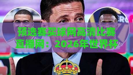 预选赛买球网高清比赛直播网：2026年世界杯预选赛观赛指南与实战技巧