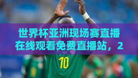 世界杯亚洲现场赛直播在线观看免费直播站,2026终极观赛指南(世界杯亚洲现场赛直播在线观看免费直播站) 世界杯亚洲现场赛直播在线观看免费直播站,2026终极观赛指南(世界杯亚洲现场赛直播在线观看免费直播站)