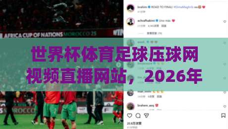 世界杯体育足球压球网视频直播网站，2026年观赛新体验你get了吗？