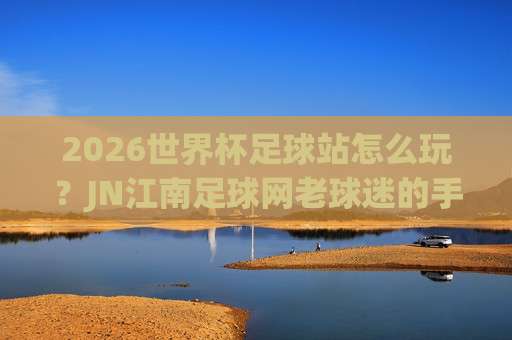 (世界杯哥伦比亚买球网址-非洲杯体育球盘进球)，2026年球迷必读的实战指南