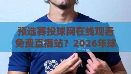 预选赛投球网在线观看免费直播站？2026年球迷必知的3个观赛真相