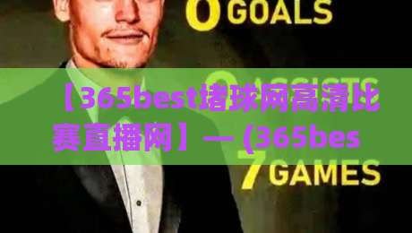 【365best堵球网高清比赛直播网】— (365best堵球网高清比赛直播网) 2026年观赛新体验，这些细节你一定没注意！
