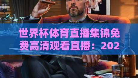 世界杯体育直播集锦免费高清观看直播：2026年观赛指南与实用技巧