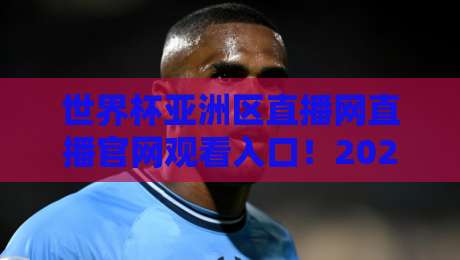 世界杯亚洲区直播网直播官网观看入口！2026世预赛最全观赛指南来了
