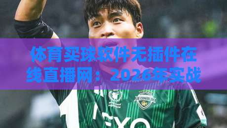 体育买球软件无插件在线直播网：2026年实战测评与避坑指南