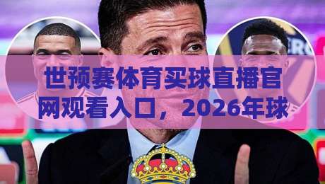 世预赛体育买球直播官网观看入口，2026年球迷必知的五大实战技巧