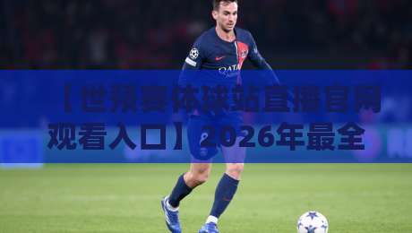 【世预赛体球站直播官网观看入口】2026年最全观赛指南，球迷必看！
