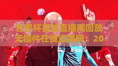 世界杯买球直播网回放无插件在线直播网：2026年球迷们的终极观赛指南（世界杯买球直播网回放无插件在线直播网）