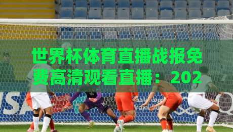 世界杯体育直播战报免费高清观看直播：2026年球迷必备的五大观赛神器（世界杯体育直播战报）