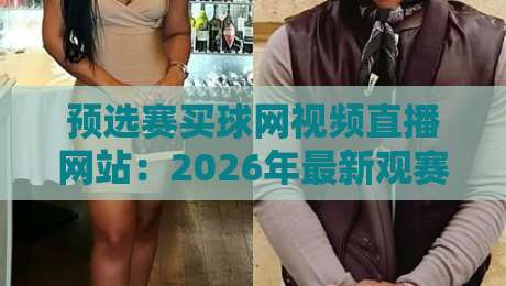 预选赛买球网视频直播网站：2026年最新观赛避坑指南