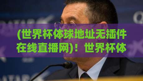 (世界杯体球地址无插件在线直播网)！世界杯体球地址无插件在线直播网观看2026世界杯指南