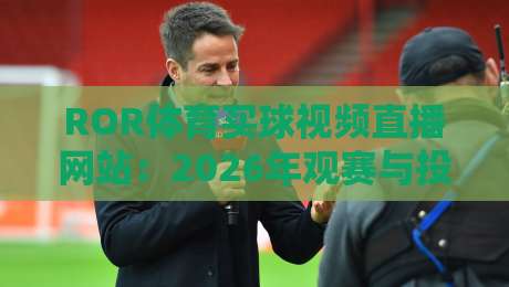 ROR体育买球视频直播网站:2026年观赛与投注一体化的全新体验【ROR体育买球视频直播网站】 ROR体育买球视频直播网站:2026年观赛与投注一体化的全新体验【ROR体育买球视频直播网站】