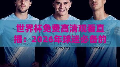 世界杯免费高清观看直播：2026年球迷必备的观赛指南与平台推荐