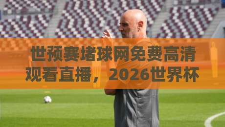 世预赛堵球网免费高清观看直播,2026世界杯预选赛怎么看才过瘾? 世预赛堵球网免费高清观看直播,2026世界杯预选赛怎么看才过瘾?