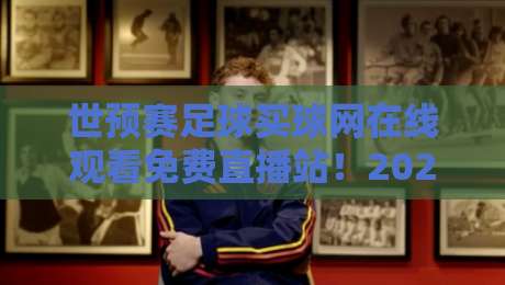 世预赛足球买球网在线观看免费直播站！2026美加墨世界杯预选赛亚洲区18强赛观赛攻略（世预赛足球买球网在线观看免费直播站）附球迷必读注意事项
