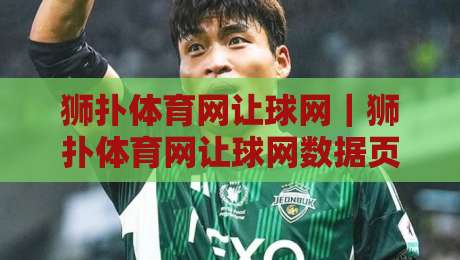 狮扑体育网让球网｜狮扑体育网让球网数据页面怎么用？老玩家聊透让球网背后的门道-最全手机信誉体球站走盘单双盘独赢波胆盘大球分析