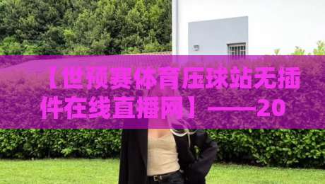 【世预赛体育压球站无插件在线直播网】——2026年球迷的观赛新选择