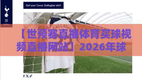 【世预赛直播体育买球视频直播网站】2026年球迷终极指南：看比赛、聊竞彩、避坑全攻略