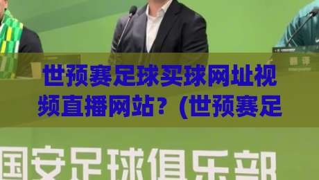 世预赛足球买球网址视频直播网站？(世预赛足球买球网址视频直播网站) 2026世预赛观赛与购彩全指南
