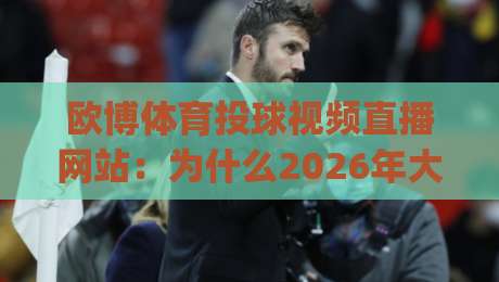 欧博体育投球视频直播网站：为什么2026年大家都在用(欧博体育)看比赛？
