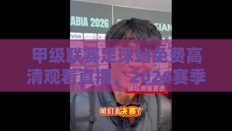 甲级联赛足球站免费高清观看直播，2026赛季必备指南（甲级联赛足球站免费高清观看直播）