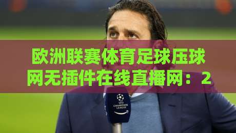 欧洲联赛体育足球压球网无插件在线直播网：2026年球迷的终极观赛指南