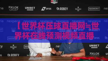 【世界杯压球直播网≒世界杯在线预测视频直播网站】——2026年球迷必备的观赛与预测神器 【世界杯压球直播网≒世界杯在线预测视频直播网站】——2026年球迷必备的观赛与预测神器