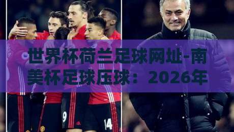 世界杯荷兰足球网址-南美杯足球压球：2026年球迷必知的五大观赛与投注渠道