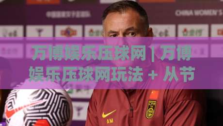 万博娱乐压球网 | 万博娱乐压球网玩法 + 从节奏判断到临场调整的实战思路 (万博娱乐压球网)-今日最新外围投球站动画水位精彩片段流畅代理1080P