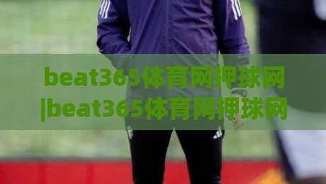 beat365体育网押球网|beat365体育网押球网+从数据流到临场判断，拆解现代体育互动平台的真实体验路径-最全手机信誉体球站走盘单双盘独赢波胆盘大球分析