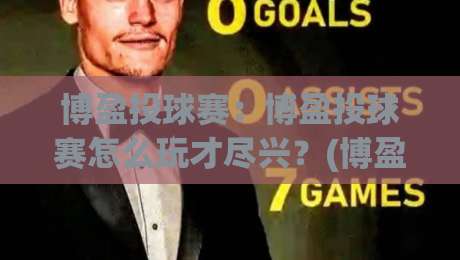 博盈投球赛：博盈投球赛怎么玩才尽兴？(博盈投球赛)三个隐藏细节让观赛体验翻倍-今日最新外围下球网赛后回放JRS大小球预测免安装走势
