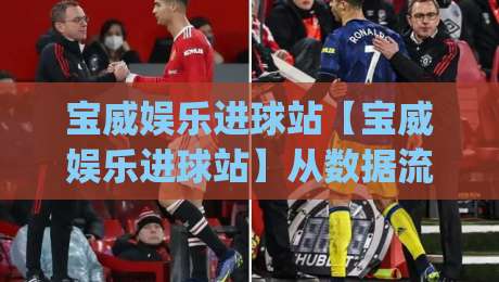 宝威娱乐进球站【宝威娱乐进球站】从数据流到临场判断：一个老球迷的观赛笔记(宝威娱乐进球站)-最大权威网页比球网大球分析走地大全早盘文字
