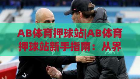 AB体育押球站|AB体育押球站新手指南：从界面逻辑到场景化预判的进阶思路-今晚靠谱最火博球站上盘地址两球半社区排行信号