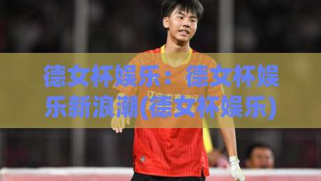 德女杯娱乐：德女杯娱乐新浪潮(德女杯娱乐)如何重塑2026年线上休闲社交体验？【德女杯娱乐】-最大权威网页让球网官网无插件低调看冠军走盘单双盘