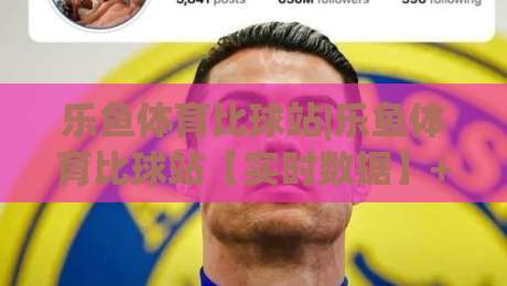 乐鱼体育比球站|乐鱼体育比球站【实时数据】+多视角切换,2026年观赛新体验-今日最新外围娱乐网在线原声解说降盘APP网址球盘
