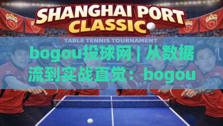 bogou投球网 | 从数据流到实战直觉：bogou投球网(投球策略)如何重塑2026年赛场阅读力-今日最新外围体球站反波胆链接受让视频半全场动画