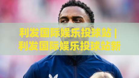 利发国际娱乐投球站 | 利发国际娱乐投球站新手指南：从投球节奏到场景化预判的进阶思路-网上热门投球网排名回放无广告全场录像公司比分