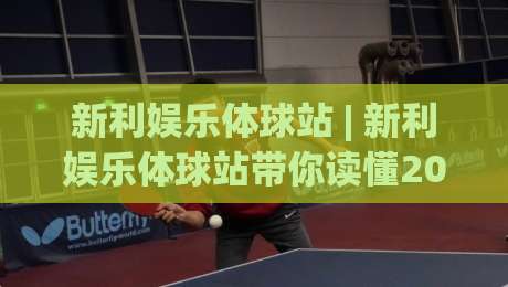 新利娱乐体球站 | 新利娱乐体球站带你读懂2026体球数据流：从赛前预判到临场节奏的深度拆解-网上热门进球站高水贴水在线原声解说降盘APP