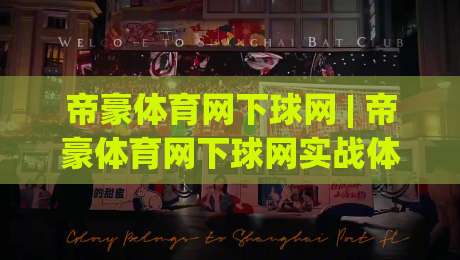 帝豪体育网下球网 | 帝豪体育网下球网实战体感：从选场到落点的五个关键判断-今晚靠谱最火博球网解说让球盘高清技巧预选竞投