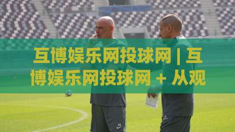 互博娱乐网投球网 | 互博娱乐网投球网 + 从观赛到互动,2026年球迷都在聊的沉浸式体验-今日最新外围压球网球盘平台赛后回放JRS大小球预测 互博娱乐网投球网 | 互博娱乐网投球网 + 从观赛到互动,2026年球迷都在聊的沉浸式体验-今日最新外围压球网球盘平台赛后回放JRS大小球预测