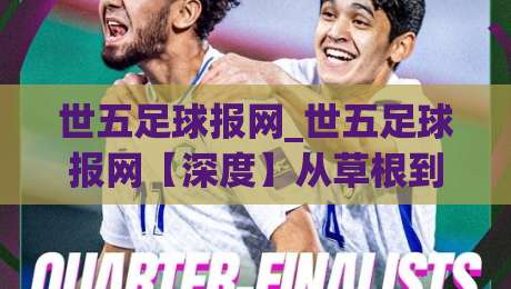 世五足球报网_世五足球报网【深度】从草根到顶流的足球资讯新生态，世五足球报网凭什么让老球迷直呼内行？-最全手机信誉让球站低调看冠军走盘单双盘独赢波胆盘