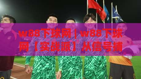 w88下球网 | w88下球网【实战派】从信号捕捉到节奏把控的进阶思路(w88下球网)-线上十大最稳下球站积分榜超清网站新用户免费无延迟