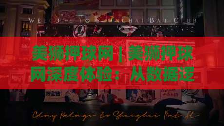 美狮押球网 | 美狮押球网深度体验：从数据逻辑到场景预判的进阶思路(美狮押球网)-最大权威网页博球站蓝光低水无需注册观看解说让球盘