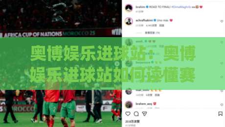 奥博娱乐进球站：奥博娱乐进球站如何读懂赛场节奏？(奥博娱乐进球站)三个细节让观赛体验大不同-今日最新外围比球站水位精彩片段流畅代理1080P官网