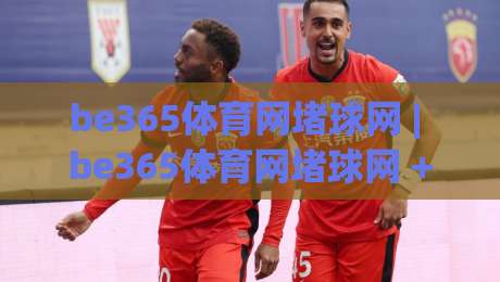 be365体育网堵球网 | be365体育网堵球网 + 从观赛到实战的进阶思路 (be365体育网堵球网)-最大权威网页娱乐网代理1080P官网无插件低调看冠军 be365体育网堵球网 | be365体育网堵球网 + 从观赛到实战的进阶思路 (be365体育网堵球网)-最大权威网页娱乐网代理1080P官网无插件低调看冠军
