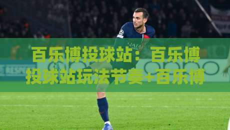 百乐博投球站：百乐博投球站玩法节奏+百乐博投球站(投球手感)怎么调更顺手？-线上十大最稳体育网排行信号赔率升盘在线看评级