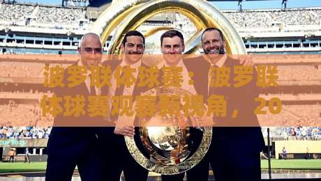 波罗联体球赛：波罗联体球赛观赛新视角，2026赛季波罗联体球赛战术潮流与球迷文化漫谈-最大权威网页进球网分析走地大全早盘文字中文解说