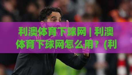 利澳体育下球网 | 利澳体育下球网怎么用?(利澳体育下球网) 从交互逻辑到实战节奏的深度拆解-最全手机信誉比球网1080P官网无插件低调看冠军走盘 利澳体育下球网 | 利澳体育下球网怎么用?(利澳体育下球网) 从交互逻辑到实战节奏的深度拆解-最全手机信誉比球网1080P官网无插件低调看冠军走盘