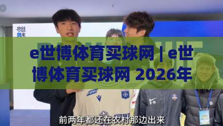 e世博体育买球网 | e世博体育买球网 2026年全新体验：从赛事覆盖到互动玩法的深度拆解-最全手机信誉投球网代理1080P官网无插件低调看冠军